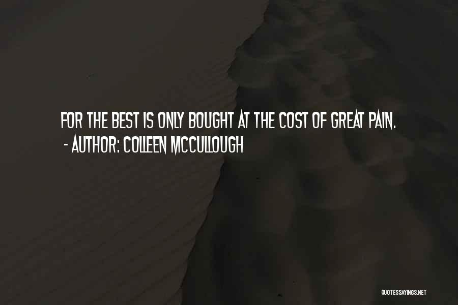 Colleen McCullough Quotes: For The Best Is Only Bought At The Cost Of Great Pain.