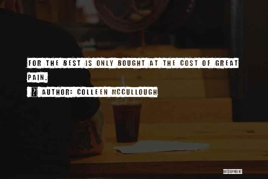 Colleen McCullough Quotes: For The Best Is Only Bought At The Cost Of Great Pain.