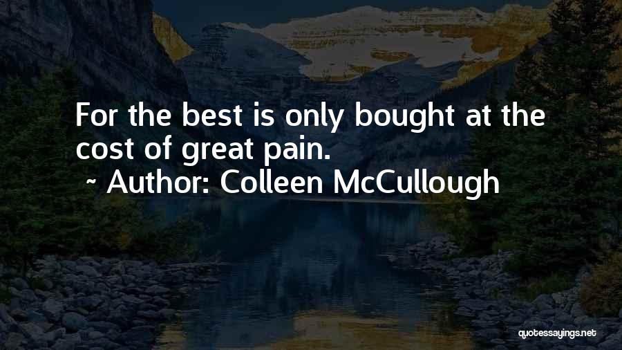 Colleen McCullough Quotes: For The Best Is Only Bought At The Cost Of Great Pain.