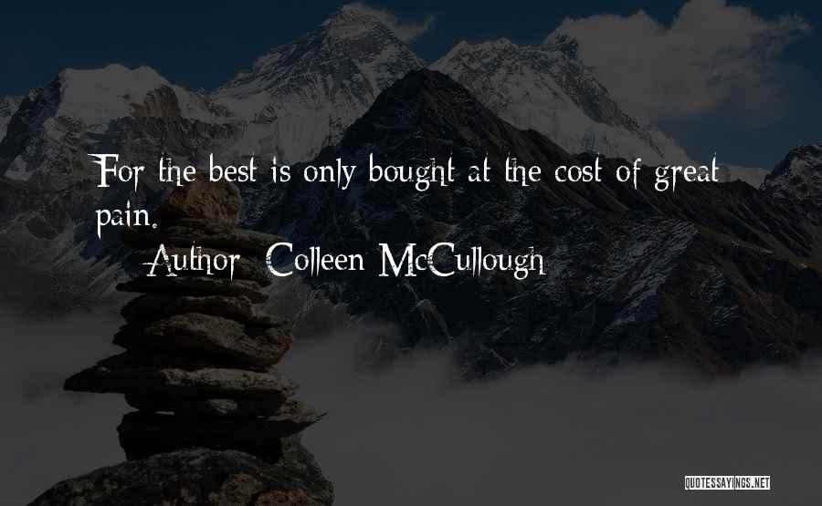 Colleen McCullough Quotes: For The Best Is Only Bought At The Cost Of Great Pain.