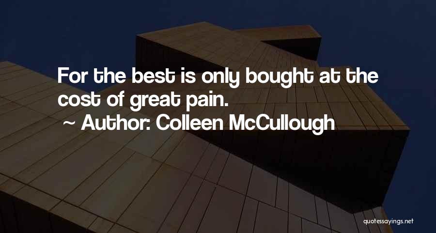 Colleen McCullough Quotes: For The Best Is Only Bought At The Cost Of Great Pain.