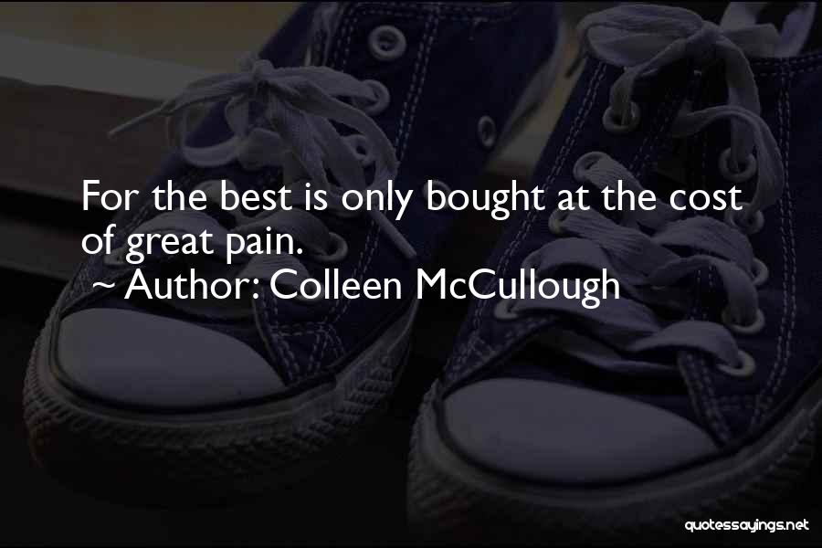 Colleen McCullough Quotes: For The Best Is Only Bought At The Cost Of Great Pain.