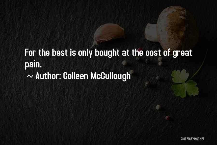 Colleen McCullough Quotes: For The Best Is Only Bought At The Cost Of Great Pain.