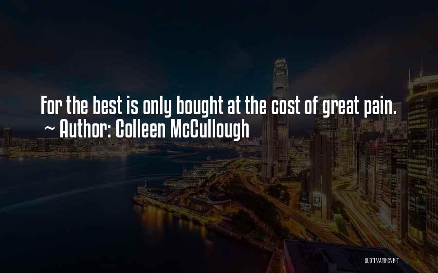 Colleen McCullough Quotes: For The Best Is Only Bought At The Cost Of Great Pain.