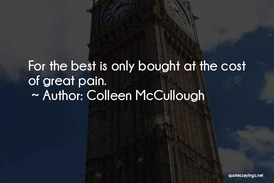 Colleen McCullough Quotes: For The Best Is Only Bought At The Cost Of Great Pain.