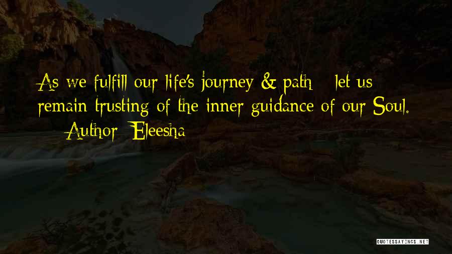 Eleesha Quotes: As We Fulfill Our Life's Journey & Path - Let Us Remain Trusting Of The Inner Guidance Of Our Soul.