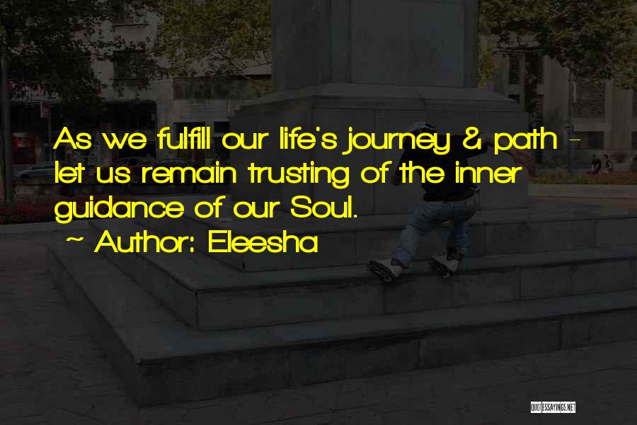 Eleesha Quotes: As We Fulfill Our Life's Journey & Path - Let Us Remain Trusting Of The Inner Guidance Of Our Soul.