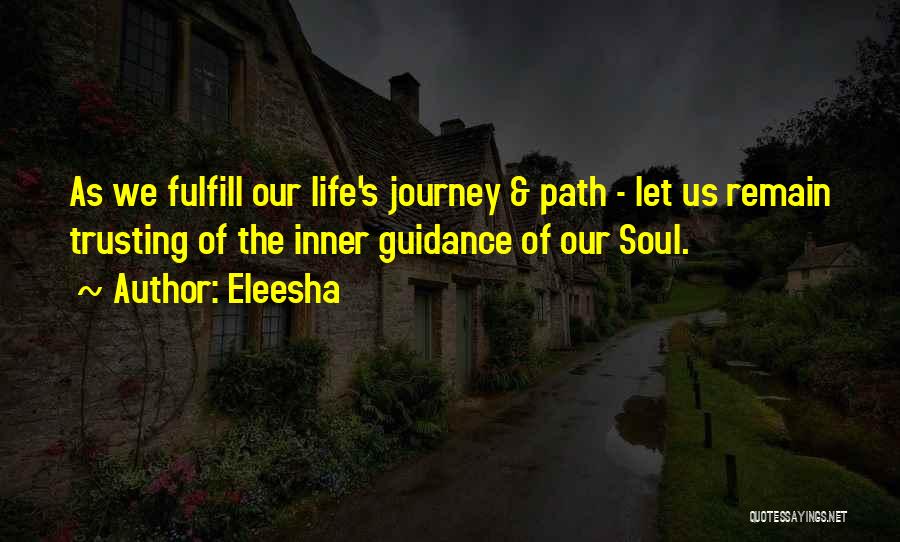 Eleesha Quotes: As We Fulfill Our Life's Journey & Path - Let Us Remain Trusting Of The Inner Guidance Of Our Soul.