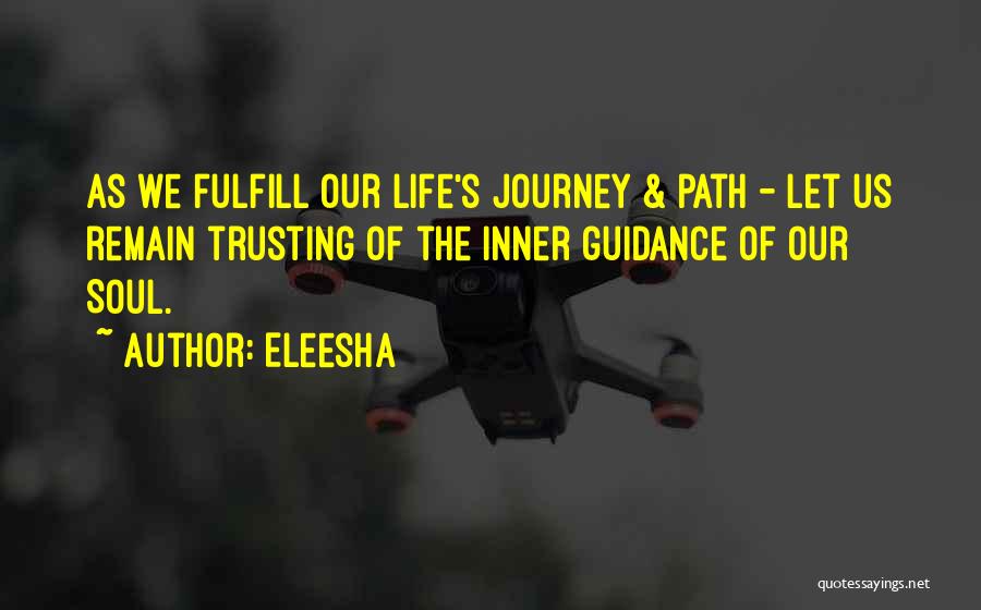 Eleesha Quotes: As We Fulfill Our Life's Journey & Path - Let Us Remain Trusting Of The Inner Guidance Of Our Soul.