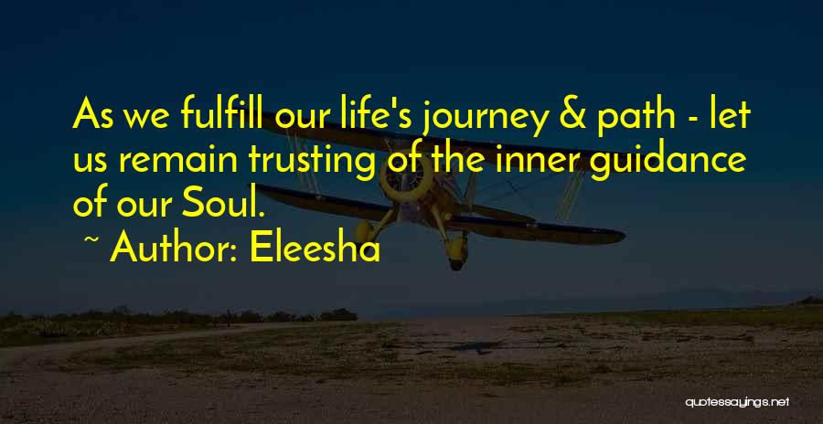 Eleesha Quotes: As We Fulfill Our Life's Journey & Path - Let Us Remain Trusting Of The Inner Guidance Of Our Soul.