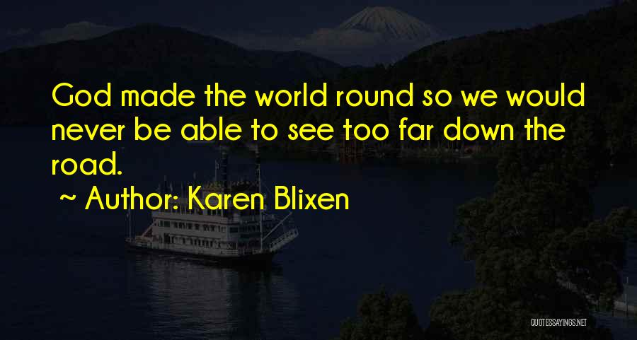 Karen Blixen Quotes: God Made The World Round So We Would Never Be Able To See Too Far Down The Road.