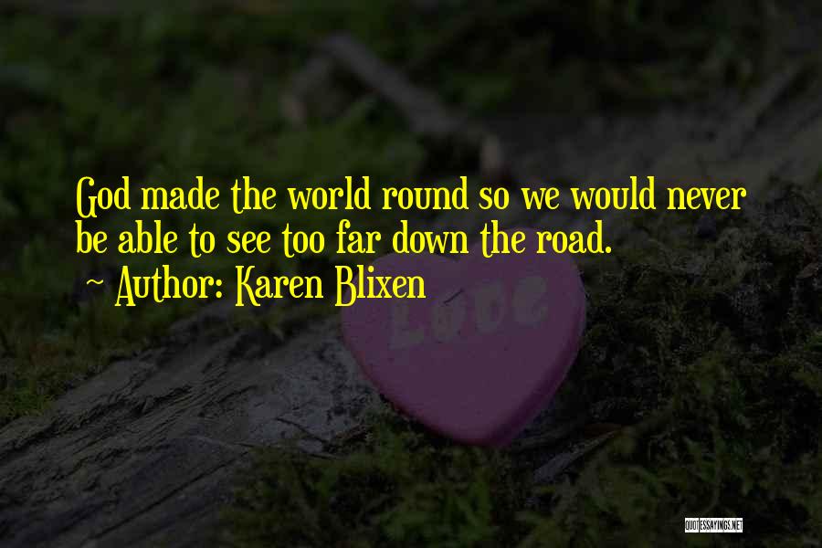 Karen Blixen Quotes: God Made The World Round So We Would Never Be Able To See Too Far Down The Road.