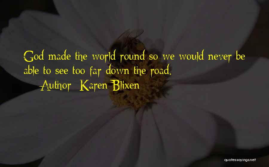Karen Blixen Quotes: God Made The World Round So We Would Never Be Able To See Too Far Down The Road.