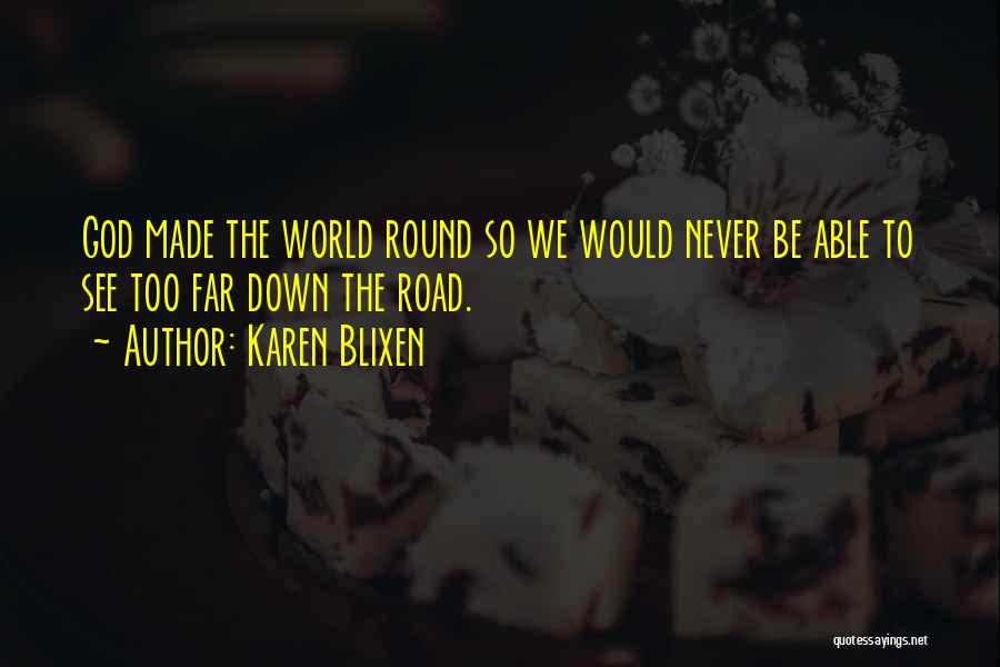Karen Blixen Quotes: God Made The World Round So We Would Never Be Able To See Too Far Down The Road.