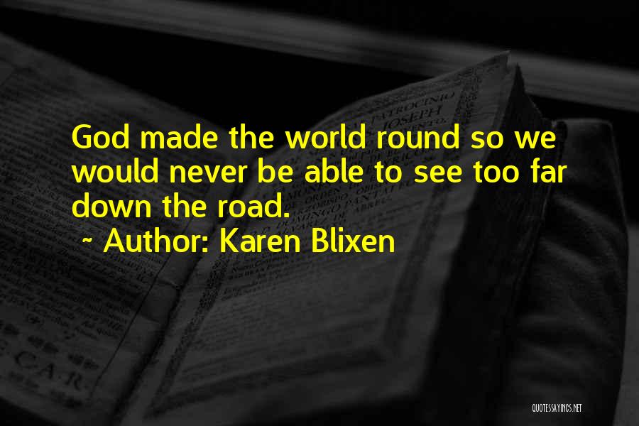Karen Blixen Quotes: God Made The World Round So We Would Never Be Able To See Too Far Down The Road.