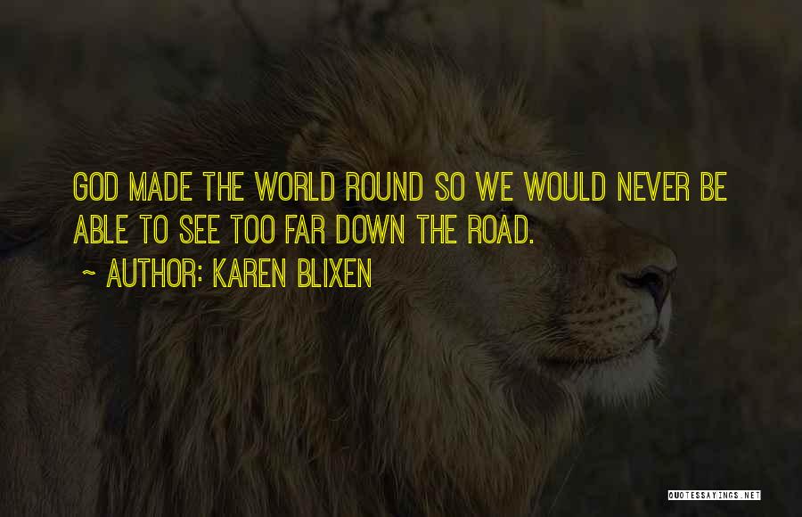 Karen Blixen Quotes: God Made The World Round So We Would Never Be Able To See Too Far Down The Road.