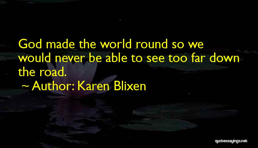 Karen Blixen Quotes: God Made The World Round So We Would Never Be Able To See Too Far Down The Road.