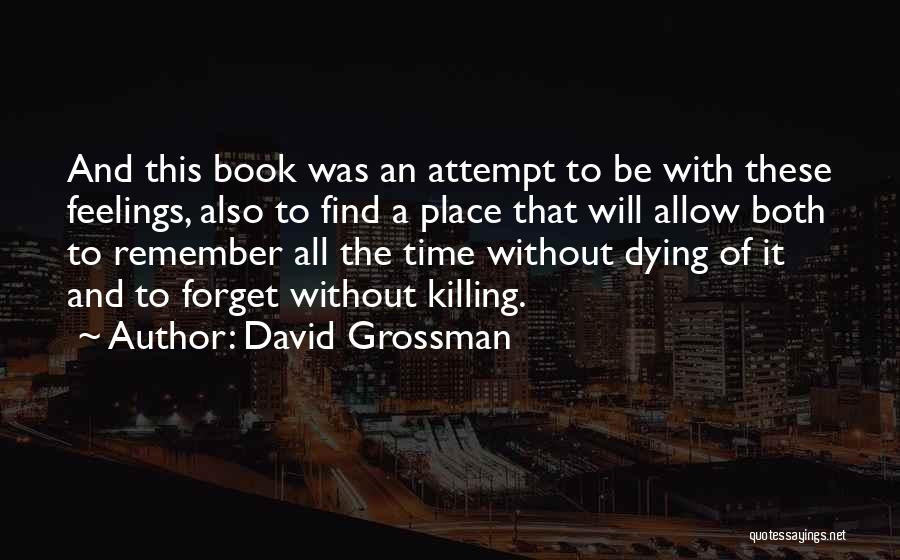 David Grossman Quotes: And This Book Was An Attempt To Be With These Feelings, Also To Find A Place That Will Allow Both