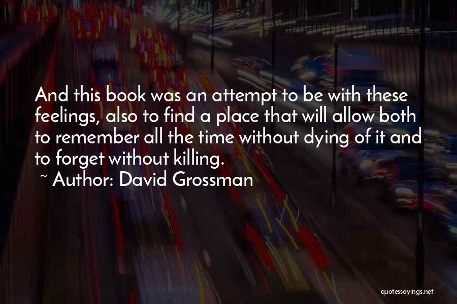 David Grossman Quotes: And This Book Was An Attempt To Be With These Feelings, Also To Find A Place That Will Allow Both