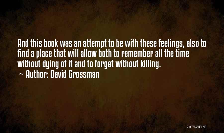 David Grossman Quotes: And This Book Was An Attempt To Be With These Feelings, Also To Find A Place That Will Allow Both