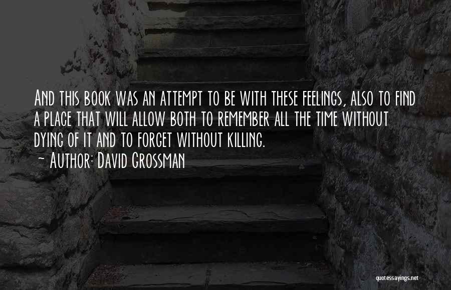 David Grossman Quotes: And This Book Was An Attempt To Be With These Feelings, Also To Find A Place That Will Allow Both