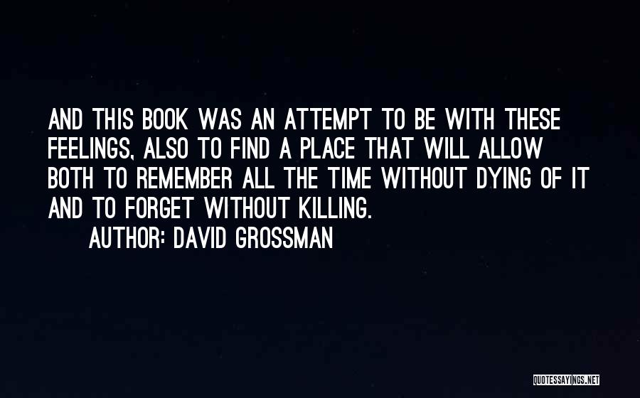 David Grossman Quotes: And This Book Was An Attempt To Be With These Feelings, Also To Find A Place That Will Allow Both