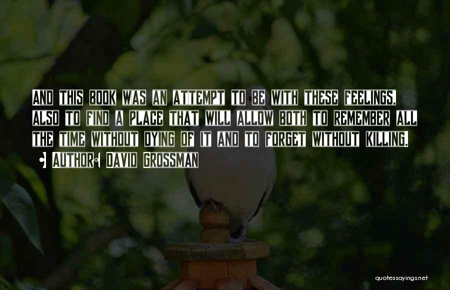 David Grossman Quotes: And This Book Was An Attempt To Be With These Feelings, Also To Find A Place That Will Allow Both