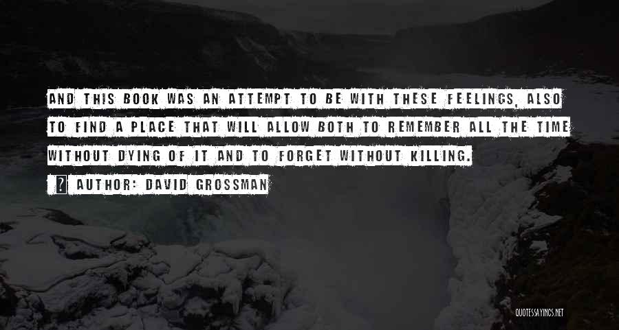 David Grossman Quotes: And This Book Was An Attempt To Be With These Feelings, Also To Find A Place That Will Allow Both