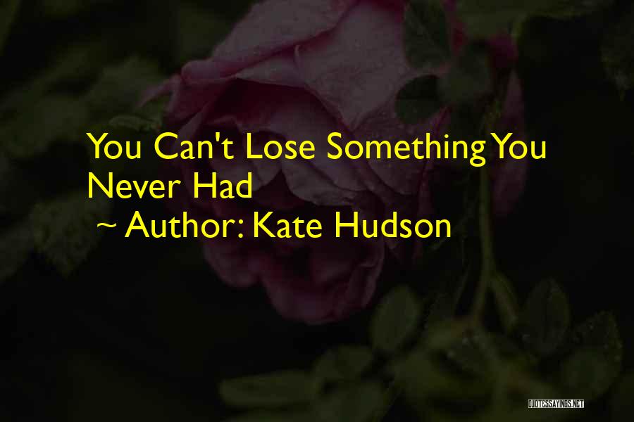 Kate Hudson Quotes: You Can't Lose Something You Never Had