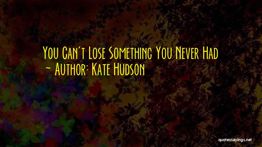 Kate Hudson Quotes: You Can't Lose Something You Never Had