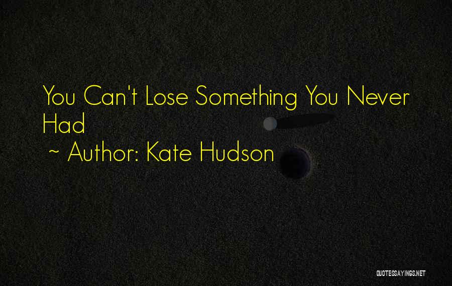 Kate Hudson Quotes: You Can't Lose Something You Never Had