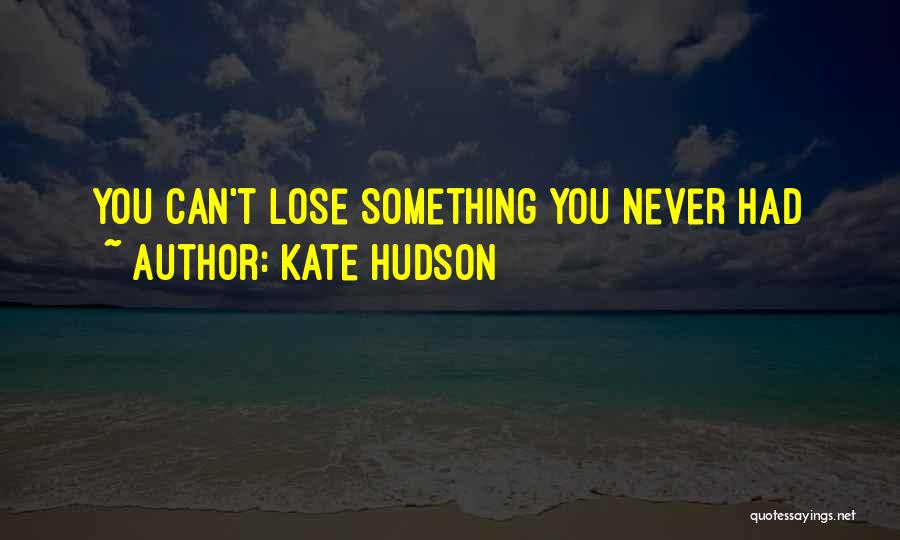 Kate Hudson Quotes: You Can't Lose Something You Never Had