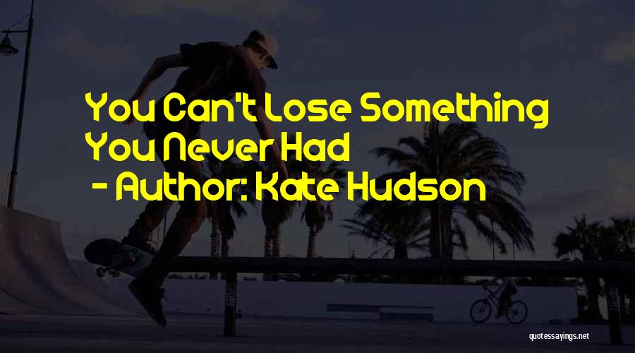 Kate Hudson Quotes: You Can't Lose Something You Never Had
