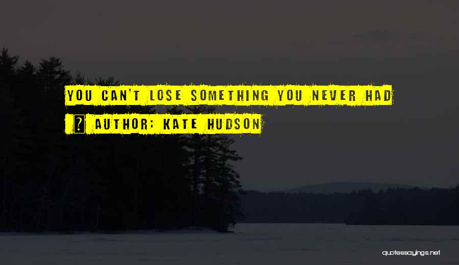 Kate Hudson Quotes: You Can't Lose Something You Never Had