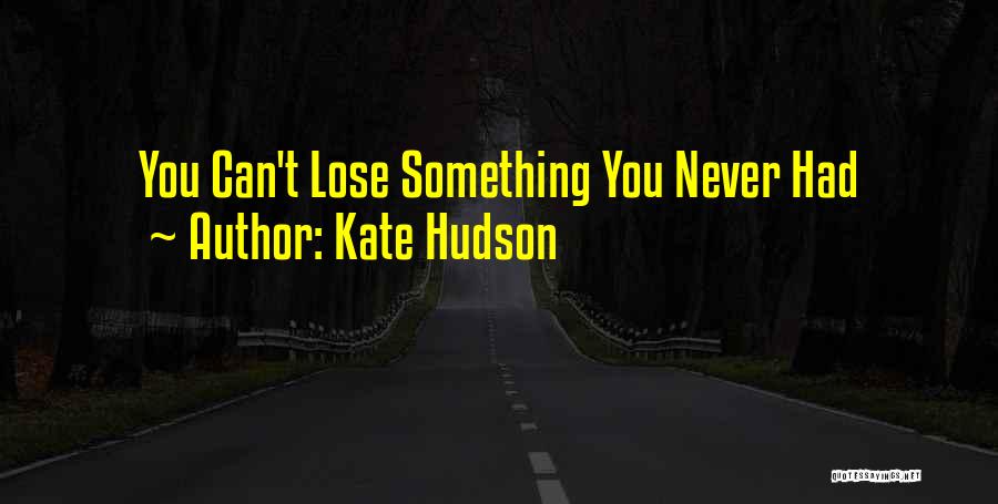 Kate Hudson Quotes: You Can't Lose Something You Never Had