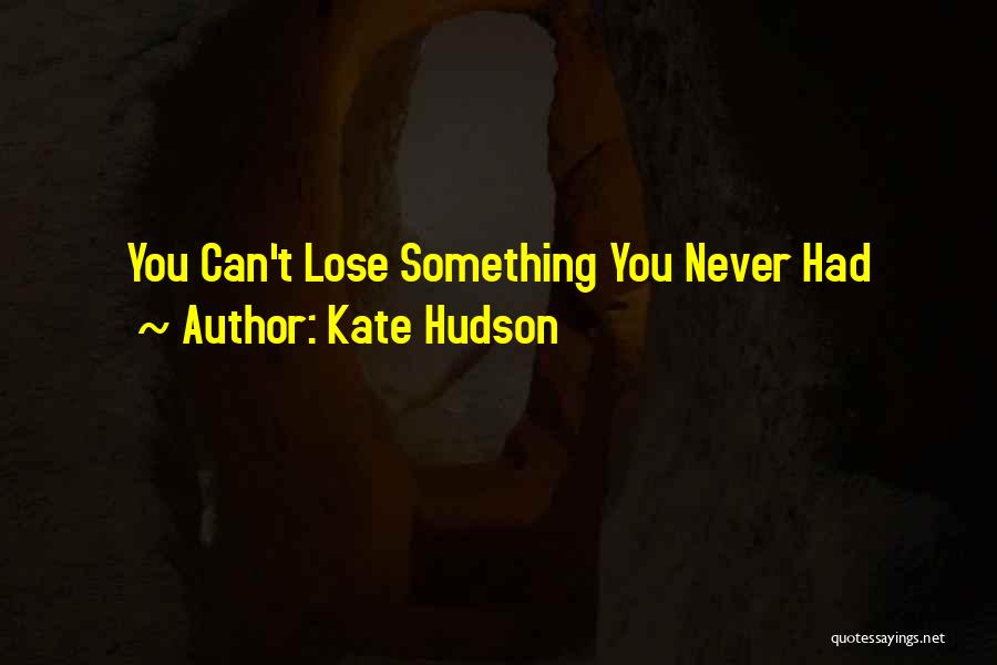 Kate Hudson Quotes: You Can't Lose Something You Never Had