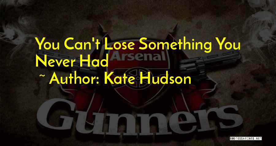 Kate Hudson Quotes: You Can't Lose Something You Never Had