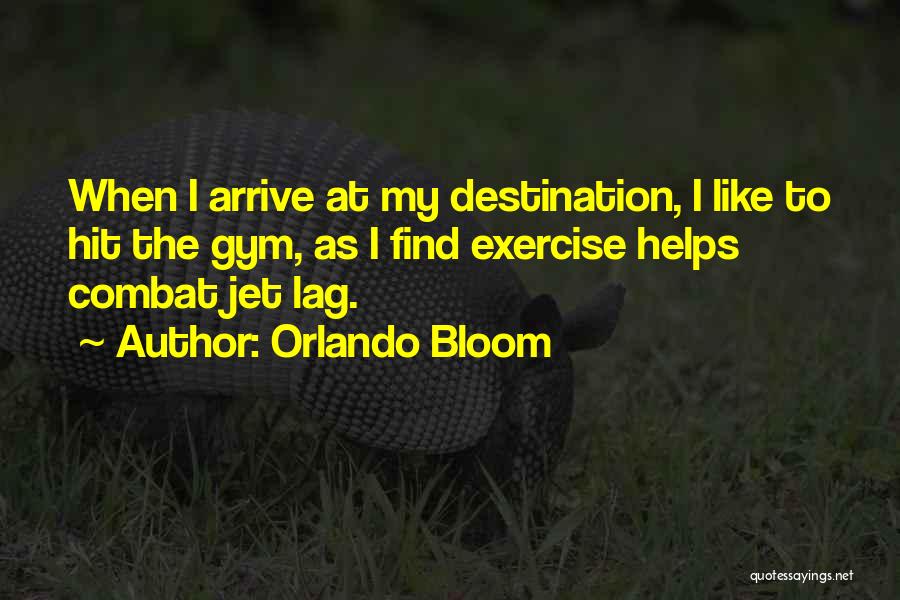 Orlando Bloom Quotes: When I Arrive At My Destination, I Like To Hit The Gym, As I Find Exercise Helps Combat Jet Lag.