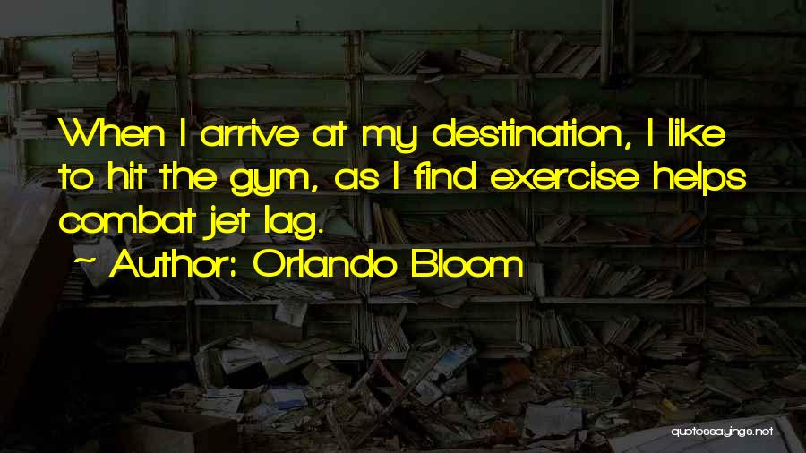 Orlando Bloom Quotes: When I Arrive At My Destination, I Like To Hit The Gym, As I Find Exercise Helps Combat Jet Lag.