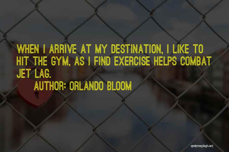 Orlando Bloom Quotes: When I Arrive At My Destination, I Like To Hit The Gym, As I Find Exercise Helps Combat Jet Lag.