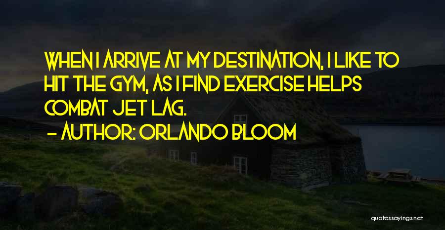 Orlando Bloom Quotes: When I Arrive At My Destination, I Like To Hit The Gym, As I Find Exercise Helps Combat Jet Lag.