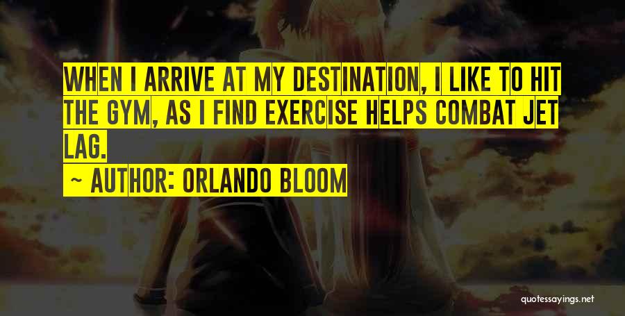 Orlando Bloom Quotes: When I Arrive At My Destination, I Like To Hit The Gym, As I Find Exercise Helps Combat Jet Lag.
