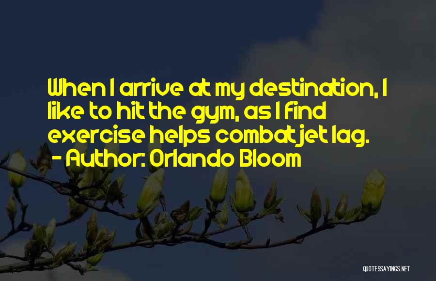 Orlando Bloom Quotes: When I Arrive At My Destination, I Like To Hit The Gym, As I Find Exercise Helps Combat Jet Lag.