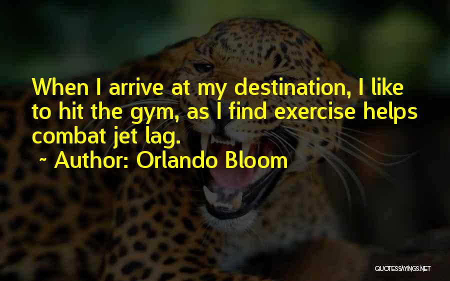 Orlando Bloom Quotes: When I Arrive At My Destination, I Like To Hit The Gym, As I Find Exercise Helps Combat Jet Lag.