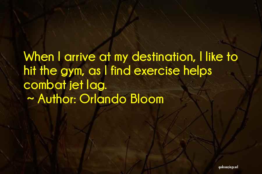 Orlando Bloom Quotes: When I Arrive At My Destination, I Like To Hit The Gym, As I Find Exercise Helps Combat Jet Lag.