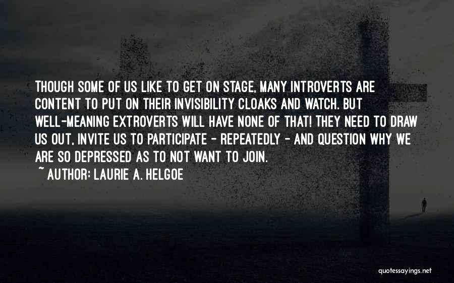 Laurie A. Helgoe Quotes: Though Some Of Us Like To Get On Stage, Many Introverts Are Content To Put On Their Invisibility Cloaks And