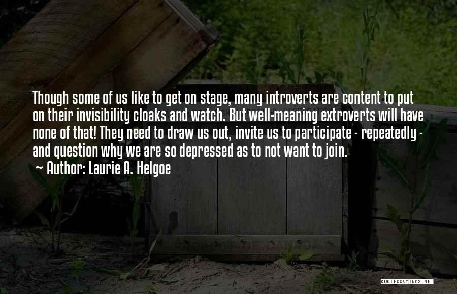 Laurie A. Helgoe Quotes: Though Some Of Us Like To Get On Stage, Many Introverts Are Content To Put On Their Invisibility Cloaks And