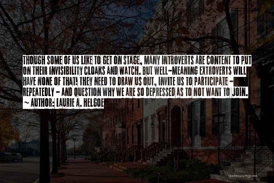 Laurie A. Helgoe Quotes: Though Some Of Us Like To Get On Stage, Many Introverts Are Content To Put On Their Invisibility Cloaks And