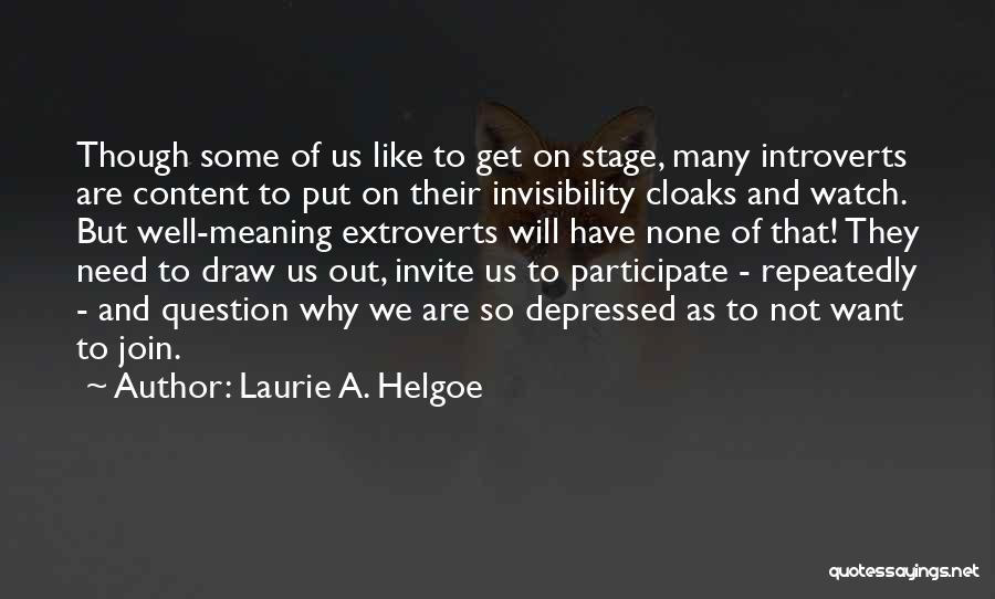 Laurie A. Helgoe Quotes: Though Some Of Us Like To Get On Stage, Many Introverts Are Content To Put On Their Invisibility Cloaks And