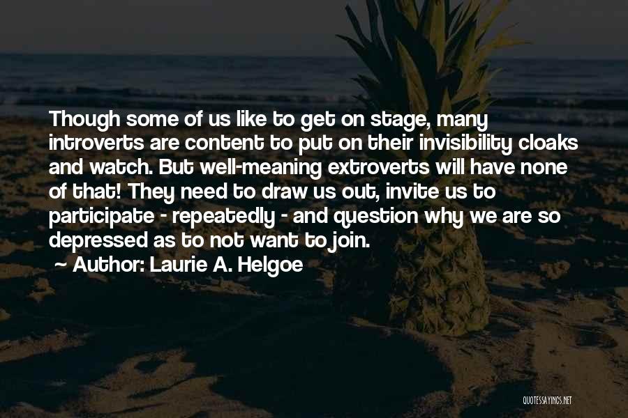 Laurie A. Helgoe Quotes: Though Some Of Us Like To Get On Stage, Many Introverts Are Content To Put On Their Invisibility Cloaks And